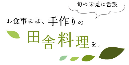 旬の味覚に舌鼓 お食事には、手作りの田舎料理を。