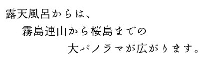 露天風呂からは、霧島連山から桜島までの大パノラマが広がります。